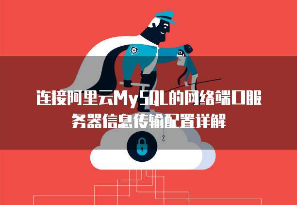 连接阿里云MySQL的网络端口服务器信息传输配置详解