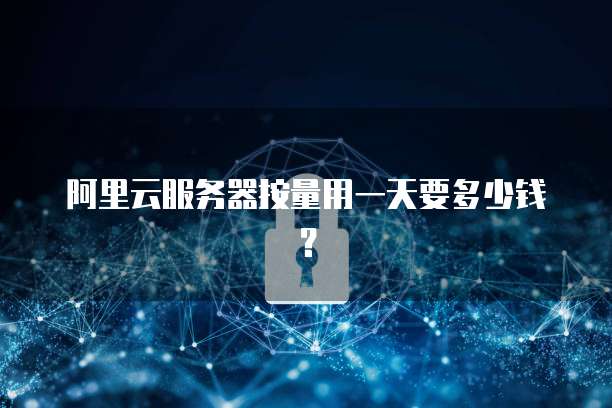 阿里云服务器按量用一天要多少钱?
