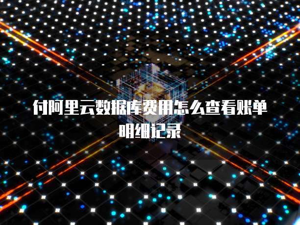 付阿里云数据库费用怎么查看账单明细记录