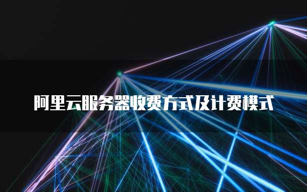 阿里云服务器收费方式及计费模式
