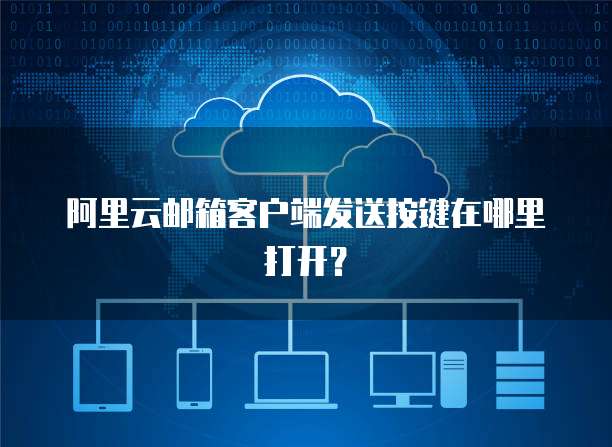 阿里云邮箱客户端发送按键在哪里打开?