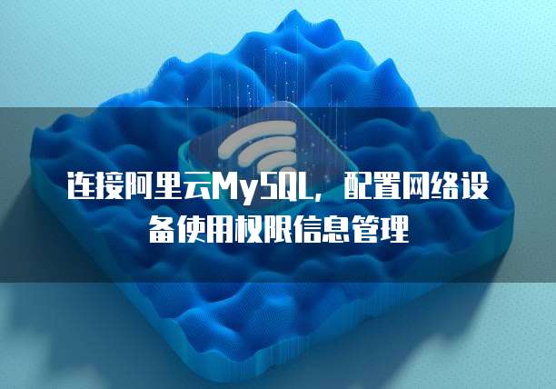 连接阿里云MySQL，配置网络设备使用权限信息管理