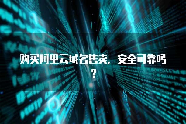 购买阿里云域名售卖,安全可靠吗?