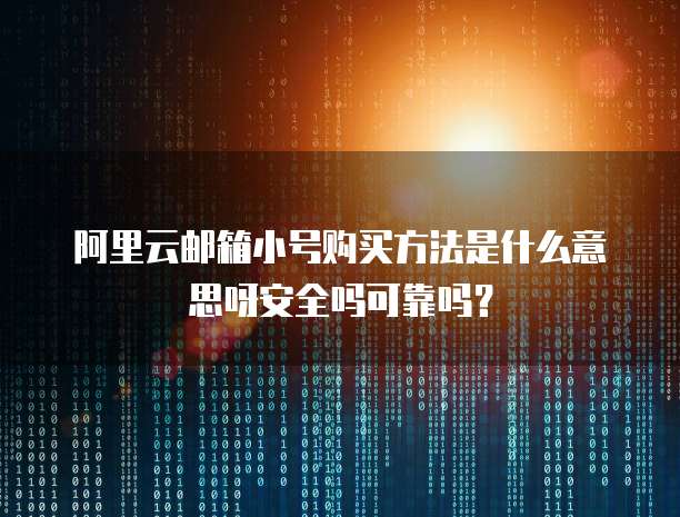 阿里云邮箱小号购买方法是什么意思呀安全吗可靠吗?