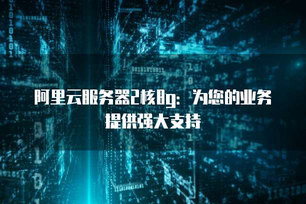 阿里云服务器2核8g:为您的业务提供强大支持