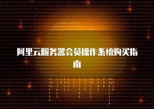 阿里云服务器会员操作系统购买指南