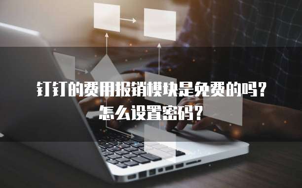 钉钉的费用报销模块是免费的吗?怎么设置密码?