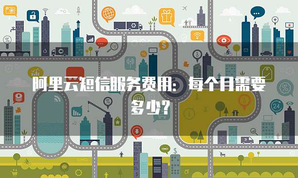 阿里云短信服务费用:每个月需要多少?