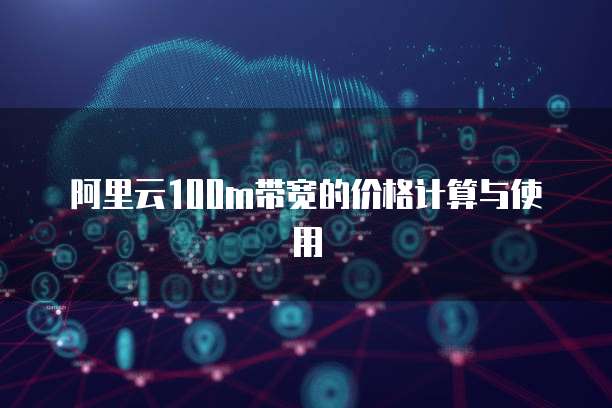 阿里云100m带宽的价格计算与使用