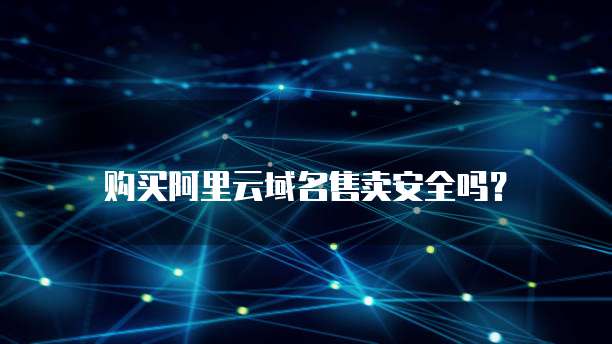购买阿里云域名售卖安全吗?