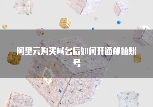阿里云购买域名后如何开通邮箱账号