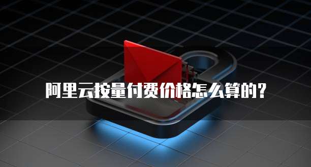 阿里云按量付费价格怎么算的？