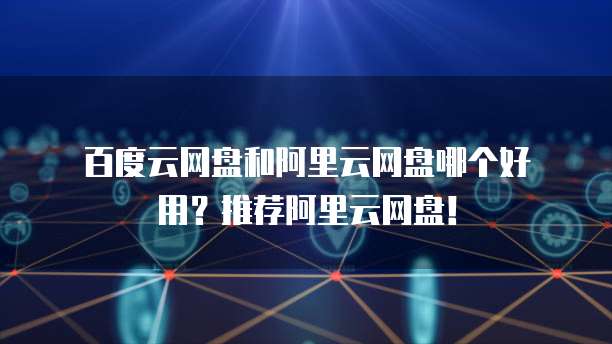 百度云网盘和阿里云网盘哪个好用？推荐阿里云网盘！