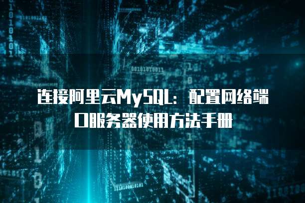 连接阿里云MySQL:配置网络端口服务器使用方法手册