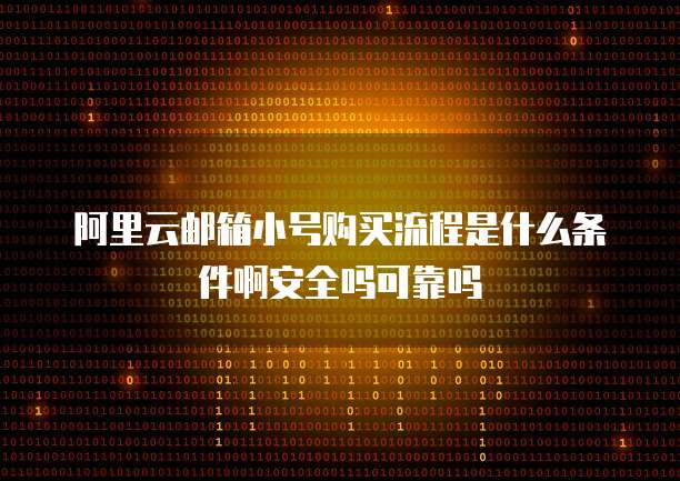 阿里云邮箱小号购买流程是什么条件啊安全吗可靠吗