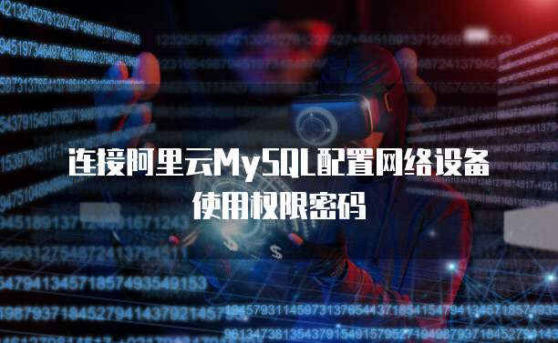 连接阿里云MySQL配置网络设备使用权限密码
