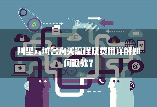 阿里云域名购买流程及费用详解如何退款?