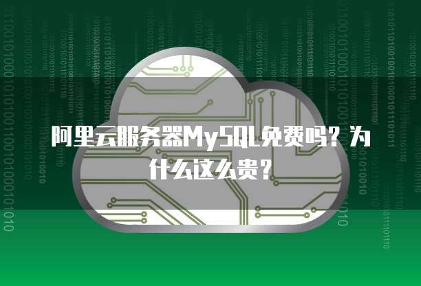 阿里云服务器MySQL免费吗?为什么这么贵?