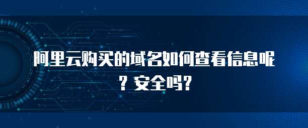 阿里云购买的域名如何查看信息呢?安全吗?