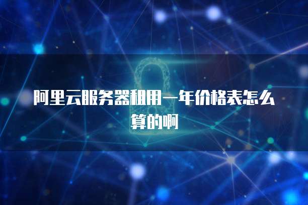 阿里云服务器租用一年价格表怎么算的啊