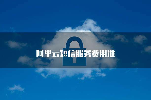 阿里云短信服务费用准