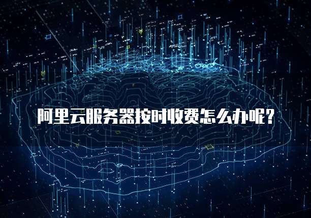 阿里云服务器按时收费怎么办呢?