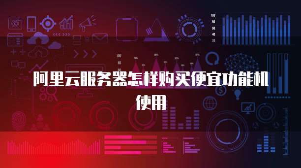 阿里云服务器怎样购买便宜功能机使用