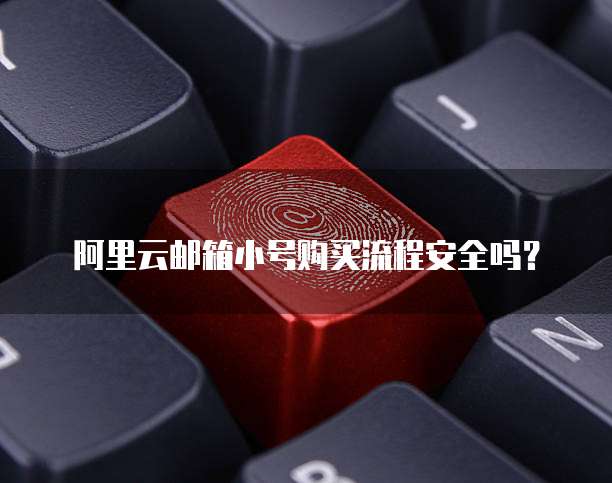 阿里云邮箱小号购买流程安全吗?
