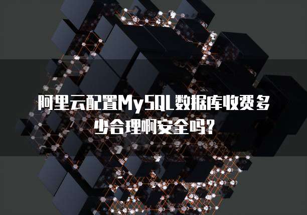 阿里云配置MySQL数据库收费多少合理啊安全吗?