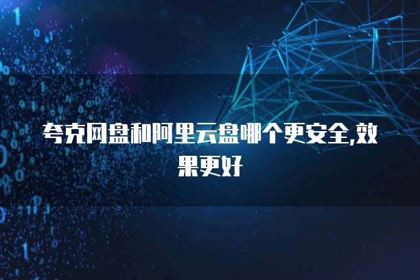 夸克网盘和阿里云盘哪个更安全,效果更好