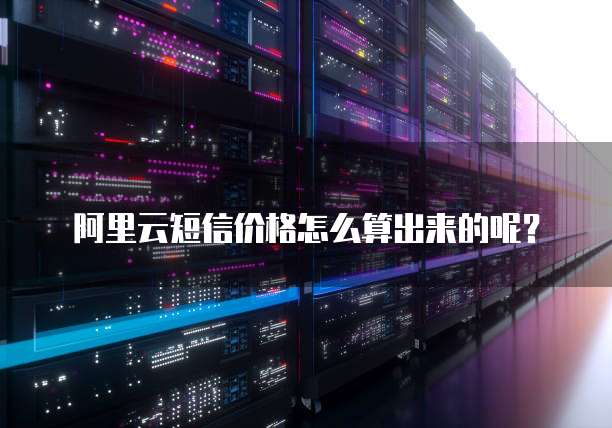 阿里云短信价格怎么算出来的呢?
