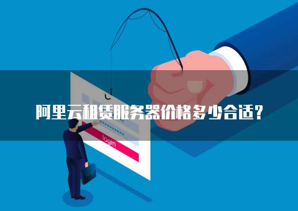 阿里云租赁服务器价格多少合适?