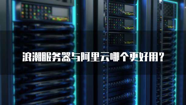 浪潮服务器与阿里云哪个更好用?