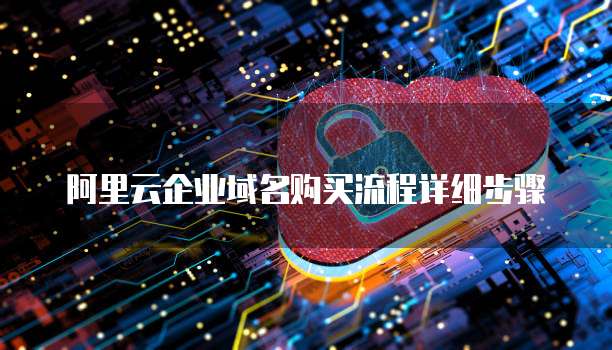 阿里云企业域名购买流程详细步骤