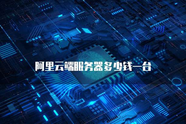 阿里云端服务器多少钱一台