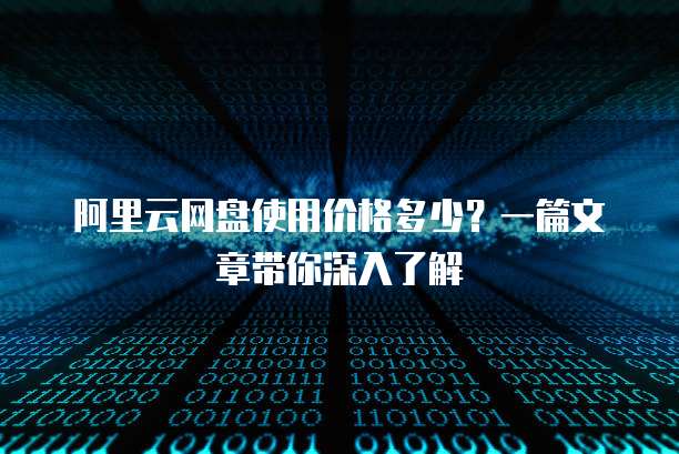 阿里云网盘使用价格多少?一篇文章带你深入了解