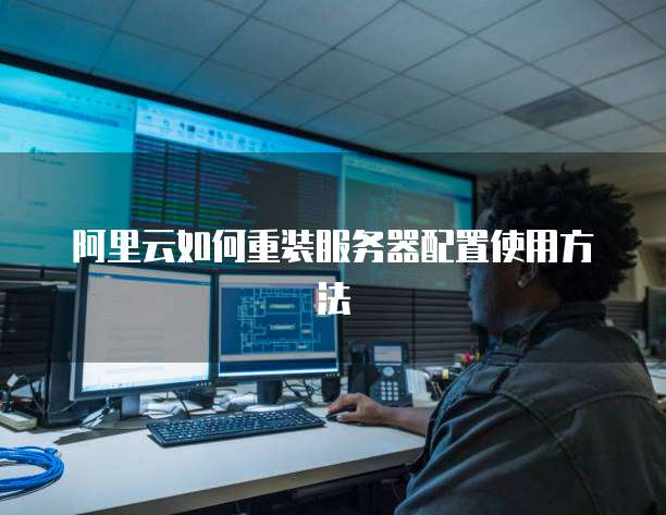 阿里云如何重装服务器配置使用方法
