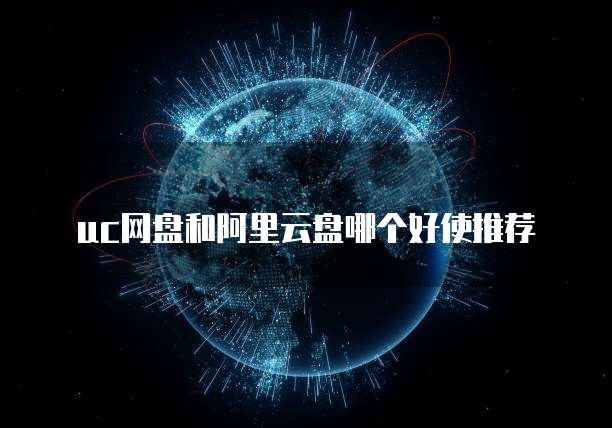 uc网盘和阿里云盘哪个好使推荐