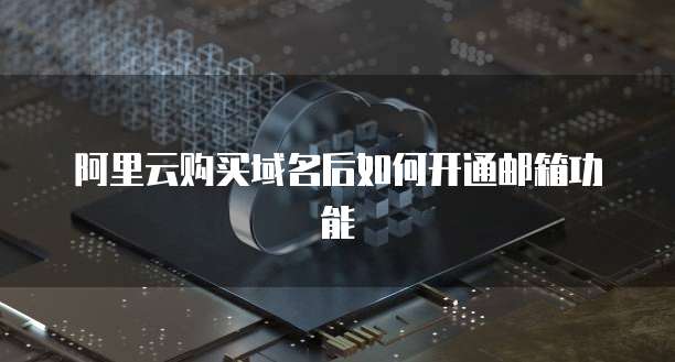 阿里云购买域名后如何开通邮箱功能