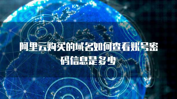 阿里云购买的域名如何查看账号密码信息是多少