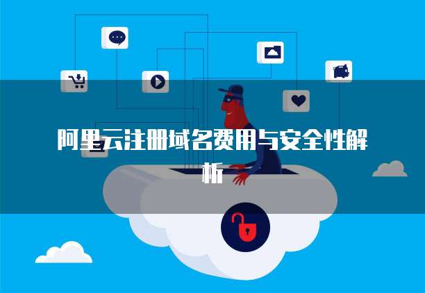 阿里云注册域名费用与安全性解析