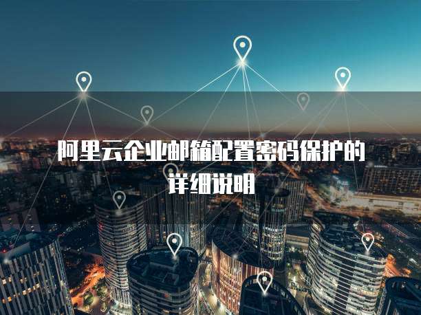 阿里云企业邮箱配置密码保护的详细说明