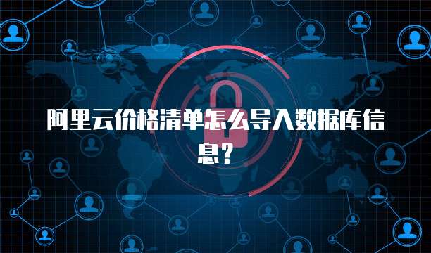 阿里云价格清单怎么导入数据库信息？