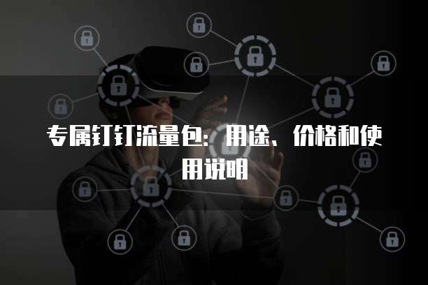 专属钉钉流量包:用途、价格和使用说明