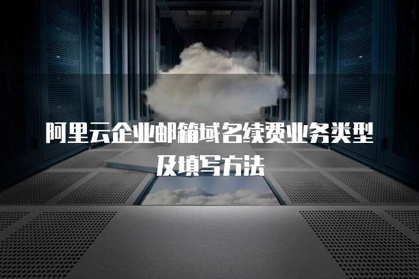 阿里云企业邮箱域名续费业务类型及填写方法