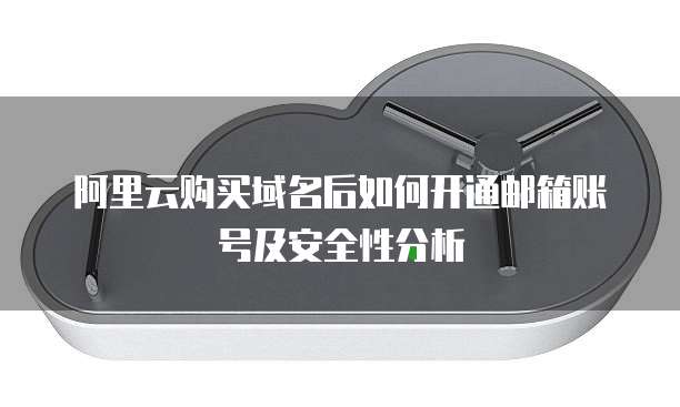阿里云购买域名后如何开通邮箱账号及安全性分析