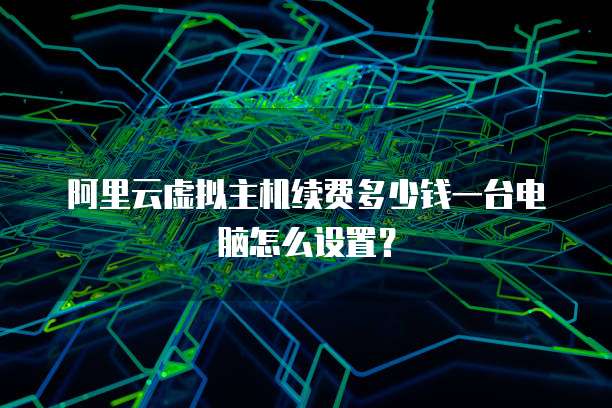 阿里云虚拟主机续费多少钱一台电脑怎么设置?
