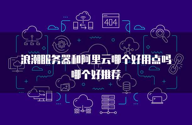 浪潮服务器和阿里云哪个好用点吗哪个好推荐