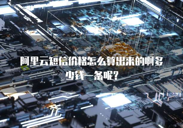 阿里云短信价格怎么算出来的啊多少钱一条呢?