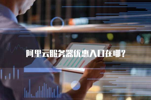 阿里云服务器优惠入口在哪？